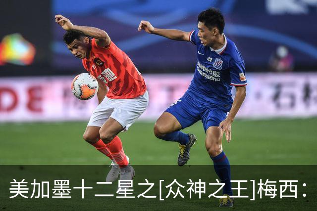 美加墨十二星之[众神之王]梅西：魔幻球王，永恒之王